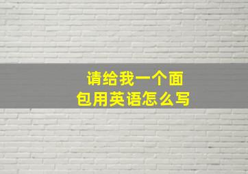 请给我一个面包用英语怎么写