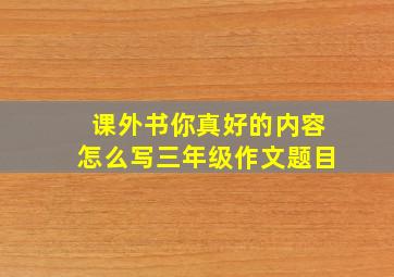 课外书你真好的内容怎么写三年级作文题目