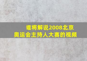 谁将解说2008北京奥运会主持人大赛的视频