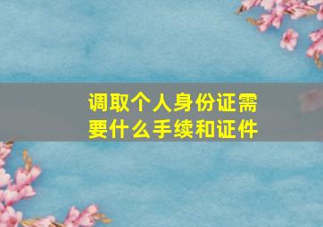 调取个人身份证需要什么手续和证件