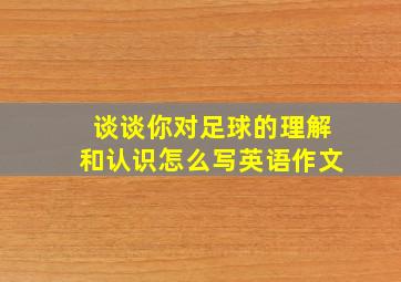 谈谈你对足球的理解和认识怎么写英语作文