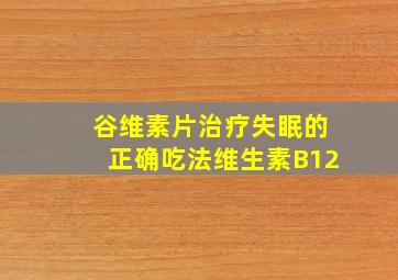 谷维素片治疗失眠的正确吃法维生素B12