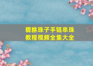 貔貅珠子手链串珠教程视频全集大全