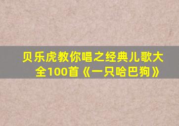 贝乐虎教你唱之经典儿歌大全100首《一只哈巴狗》