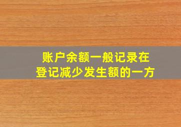 账户余额一般记录在登记减少发生额的一方