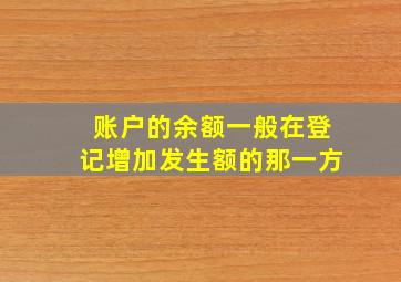 账户的余额一般在登记增加发生额的那一方