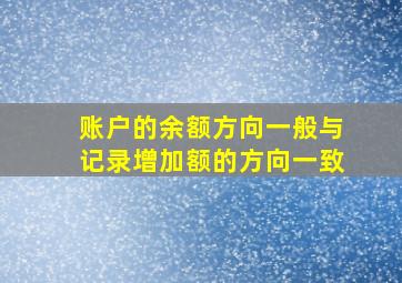 账户的余额方向一般与记录增加额的方向一致