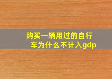 购买一辆用过的自行车为什么不计入gdp