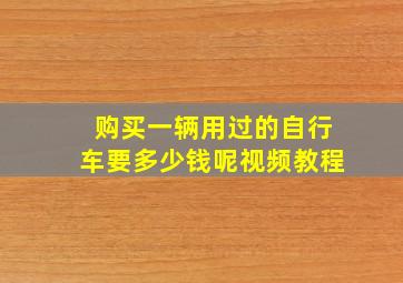 购买一辆用过的自行车要多少钱呢视频教程