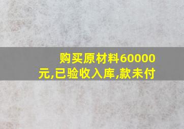 购买原材料60000元,已验收入库,款未付