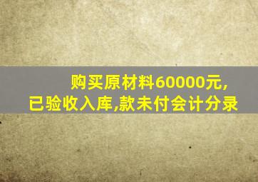 购买原材料60000元,已验收入库,款未付会计分录