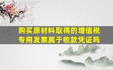 购买原材料取得的增值税专用发票属于收款凭证吗