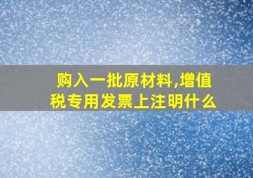 购入一批原材料,增值税专用发票上注明什么