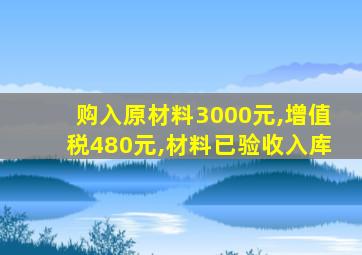 购入原材料3000元,增值税480元,材料已验收入库