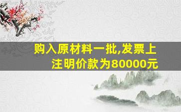 购入原材料一批,发票上注明价款为80000元