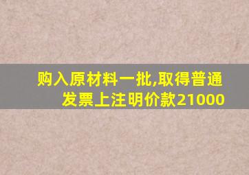 购入原材料一批,取得普通发票上注明价款21000