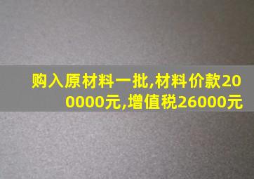 购入原材料一批,材料价款200000元,增值税26000元