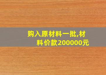 购入原材料一批,材料价款200000元