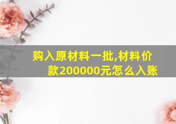 购入原材料一批,材料价款200000元怎么入账