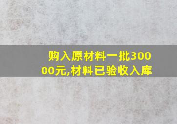 购入原材料一批30000元,材料已验收入库