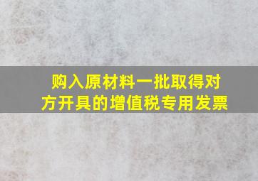 购入原材料一批取得对方开具的增值税专用发票