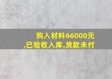 购入材料66000元,已验收入库,货款未付