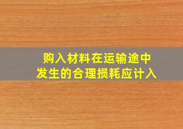 购入材料在运输途中发生的合理损耗应计入