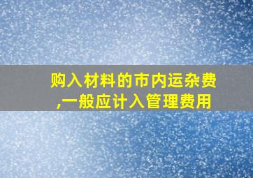 购入材料的市内运杂费,一般应计入管理费用