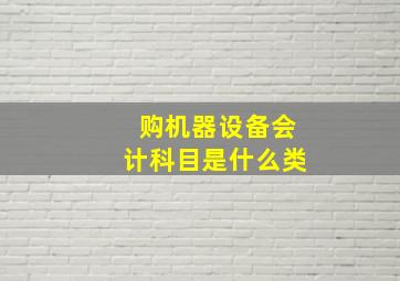 购机器设备会计科目是什么类