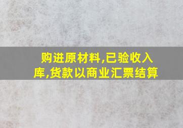 购进原材料,已验收入库,货款以商业汇票结算