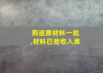 购进原材料一批,材料已验收入库