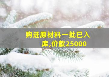 购进原材料一批已入库,价款25000