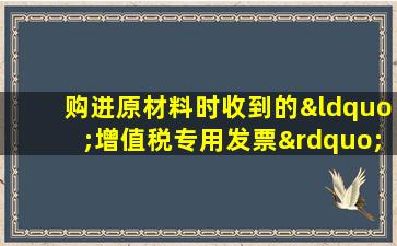 购进原材料时收到的“增值税专用发票”