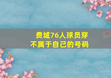 费城76人球员穿不属于自己的号码