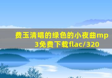 费玉清唱的绿色的小夜曲mp3免费下载flac/320