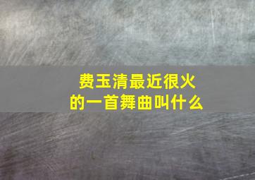 费玉清最近很火的一首舞曲叫什么