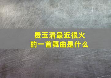 费玉清最近很火的一首舞曲是什么