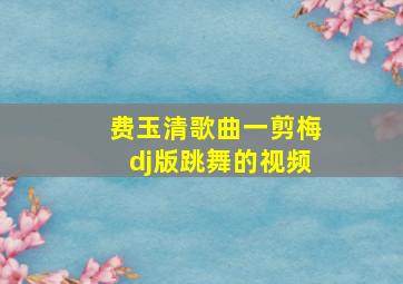 费玉清歌曲一剪梅dj版跳舞的视频