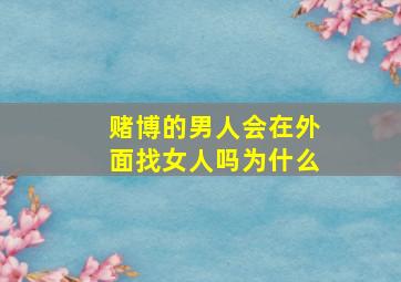 赌博的男人会在外面找女人吗为什么