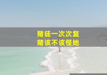 赌徒一次次复赌该不该怪她