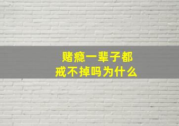 赌瘾一辈子都戒不掉吗为什么