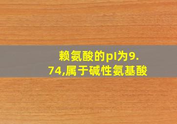 赖氨酸的pI为9.74,属于碱性氨基酸