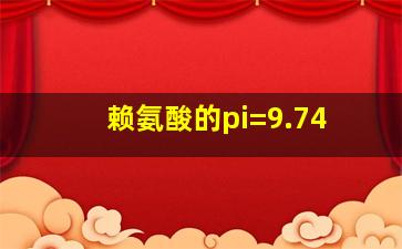 赖氨酸的pi=9.74