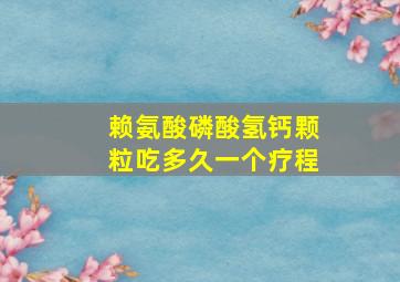 赖氨酸磷酸氢钙颗粒吃多久一个疗程