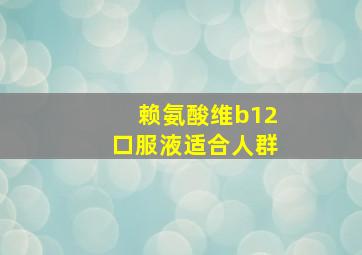 赖氨酸维b12口服液适合人群