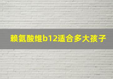 赖氨酸维b12适合多大孩子