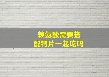 赖氨酸需要搭配钙片一起吃吗