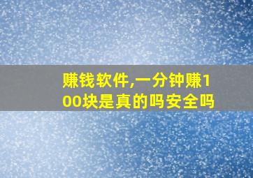 赚钱软件,一分钟赚100块是真的吗安全吗