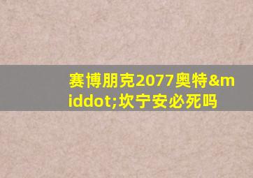 赛博朋克2077奥特·坎宁安必死吗