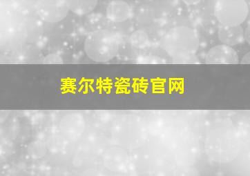 赛尔特瓷砖官网